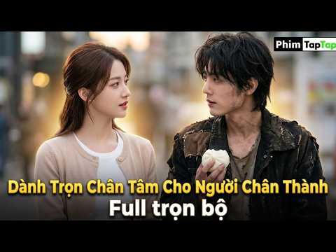 Dành Trọn Chân Tâm Cho Người Chân Thành full trọn bộ