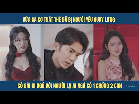 Vừa sa cơ đã bị người yêu quay lưng, cô gái đi ngủ với người lạ ai ngờ có ngay 1 chồng 2 con