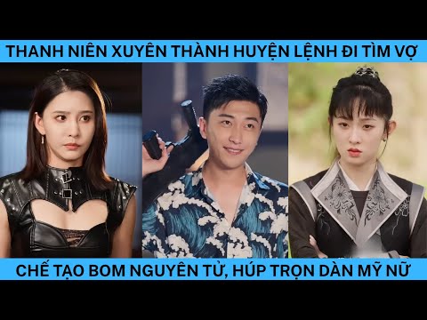 THANH NIÊN XUYÊN THÀNH HUYỆN LỆNH ĐI TÌM VỢ CHẾ TẠO BOM NGUYÊN TỬ HÚP CHỌN DÀN MỸ NỮ.