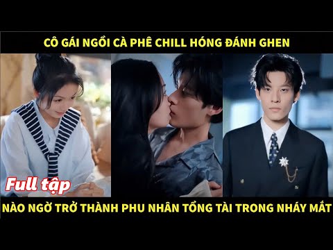 Cô gái ngồi cà phê chill hóng đánh ghen, nào ngờ trở thành phu nhân tổng tài trong nháy mắt