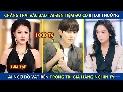 Chàng Trai Vác Bao Tải Đến Tiệm Đồ Cổ Bị Coi Thường, Ai Ngờ Đồ Vật Bên Trong Trị Giá Hàng Nghìn Tỷ