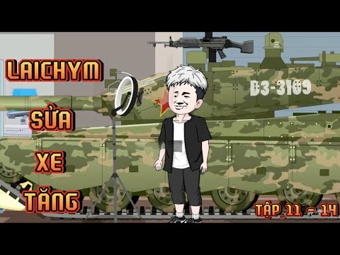 TẬP 11 - 14 I LAICHYM SỬA XE TĂNG