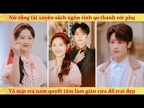 Nữ CEO xuyên sách thập niên xé nát kịch bản vớ vẩn vả mặt tra nam quyết tâm làm giàu cưa đổ trai đẹp