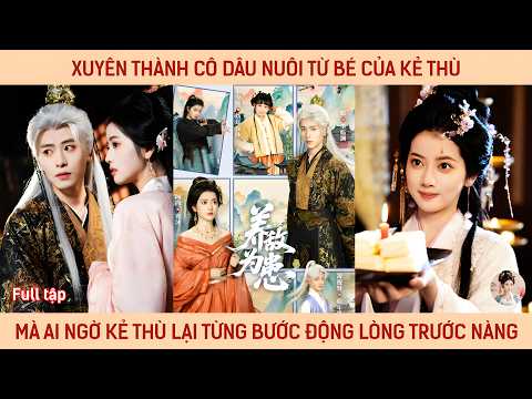 Xuyên thành cô dâu nuôi từ bé của kẻ thù, mà ai ngờ kẻ thù lại từng bước động lòng trước nàng