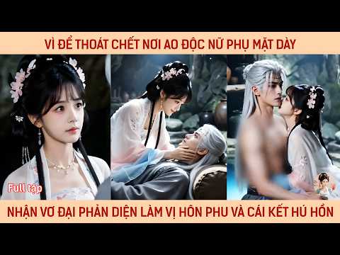 Vì để thoát chớt nơi ao độc nữ phụ mặt dày nhận vơ phản diện làm vị hôn phu và cái kết hú hồn