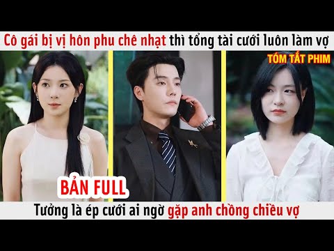 Cô Gái Bị Chê Nhạt Thì Tổng Tài Cưới Luôn Làm Vợ, Tưởng Là Ép Cưới Ai Ngờ Gặp Anh Chồng Chiều Vợ