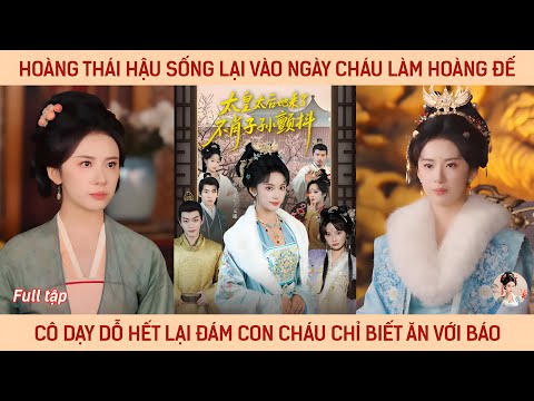 Hoàng thái hậu sống lại vào ngày cháu làm hoàng đế, cô dạy lại hết đám con cháu chỉ biết ăn với báo