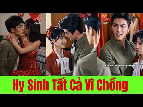 Hy Sinh Tất Cả Vì Chồng Phát Hiện Anh Ta Chỉ yêu Em Gái. Cô Rời Đi Vì Con - Full Trọn Bộ