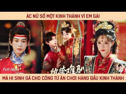 Ác nữ số một kinh thành vì em gái mà hi sinh gả cho công tử ăn chơi hàng đầu kinh thành