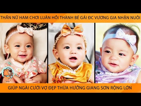 Thần Nữ HamChơi Luân Hồi Thành Bé Gái Đc VươngGia Nhận Nuôi Giúp Ngài Cưới Vợ Đẹp Tận Hưởng GiangSơn
