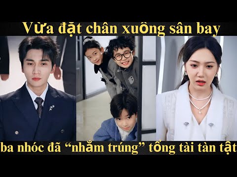 Vừa đặt chân xuống sân bay ba nhóc đã “nhắm trúng” tổng tài tàn tật nghi ngờ anh là daddy | Full bộ