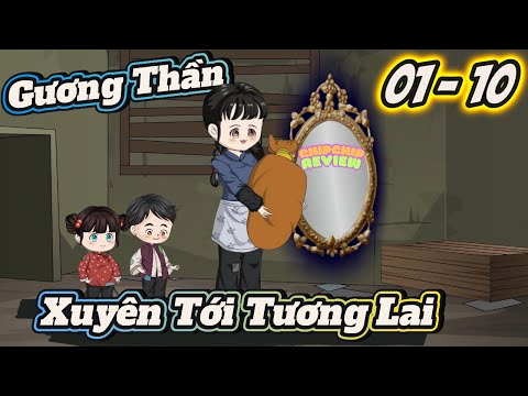 Gương Thần Xuyên Tới Tương Lai |  Tập 01 - 10 | ChipChip Review
