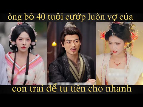 Ông Bố 40 Tuổi "Cướp" Luôn Vợ Của Con Trai Để Tu Tiên Cho Nhanh