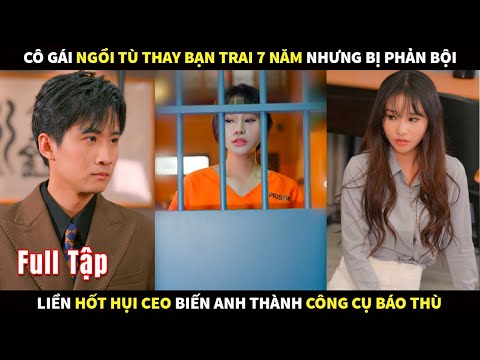Cô gái ngồi tù thay bạn trai 7 năm nhưng bị phản bội liền hốt hụi CEO biến anh thành công cụ báo thù
