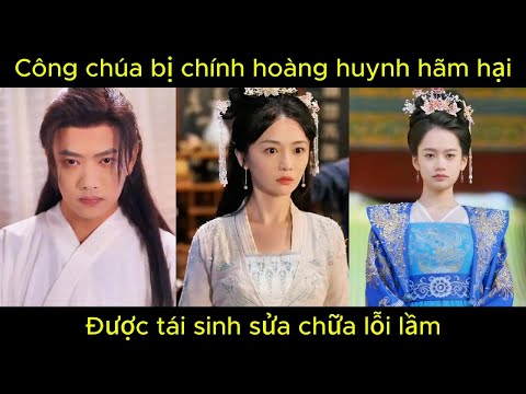 Công chúa bị chính hoàng huynh h.ã.m h.ạ.i, được tái sinh để sửa chữa lỗi lầm | Phim hay.
