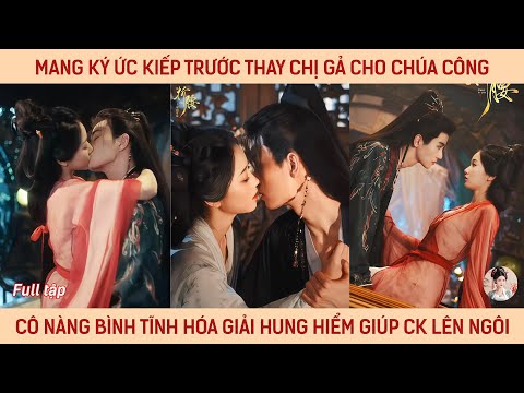 Mang kí ức kiếp trước thay chị gả cho chúa công, cô bình tĩnh hóa giải hung hiểm giúp ck lên ngôi
