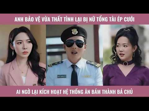 Anh bảo vệ vừa thất tình lại bị nữ tổng tài ép cưới ai ngờ kích hoạt hệ thống ăn bám thành bá chủ