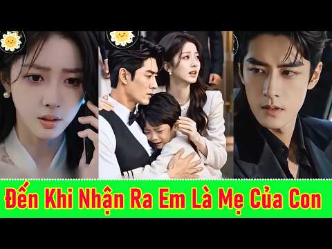 Đến Khi Nhận Ra Em Là Mẹ Của Con - Full Trọn Bộ