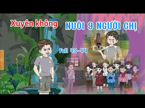 Full 43-44 | Xuyên Không Nuôi 9 Người Chị | Gì Cũng Sub