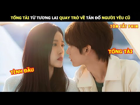 [Review Phim] Tổng Tài Từ Tương Lai Quay Trở Về Tán Đổ Người Yêu Cũ | Review Phim Ngôn Tình