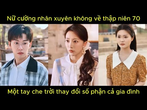 Nữ cường nhân xuyên không về thập niên 70, một tay che trời thay đổi số phận cả gia đình.