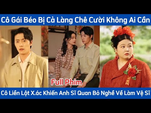 Cô Gái Béo Bị Cả Làng Chê Cười Không Ai Cần - Lột Xác Khiến Anh Sĩ Quan Mê Như Điếu Đỗ