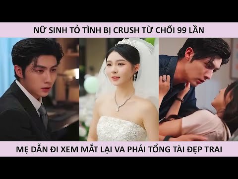 Nữ Sinh Tỏ Tình Crush Bị Từ Chối 99 Lần, Mẹ Dẫn Đi Xem Mắt Lại Va Phải Tổng Tài Đẹp Trai