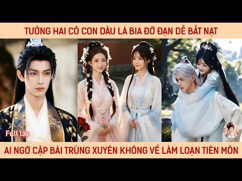 Tưởng hai cô con dâu là bia đỡ đạn dễ bắt nạt ai ngờ cặp bài trùng xuyên không về làm loạn tiên môn