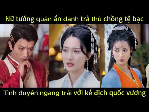 Nữ tướng quân ẩn danh trả thù chồng tệ bạc, tình duyên ngang trái với kẻ địch quốc vương | Phim hay.