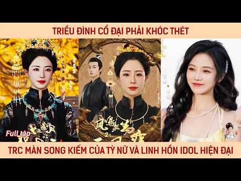 Triều đình cổ đại phải khóc thét trước màn song kiếm hợp bích của tỳ nữ và linh hồn idol hiện đại