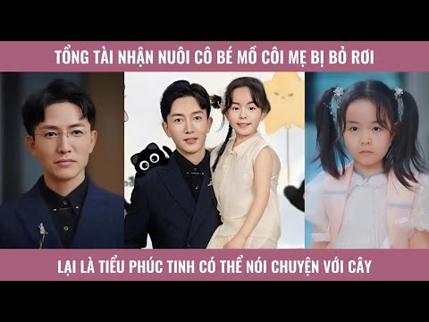 Tổng tài nhận nuôi cô bé mồ côi mẹ bị bỏ rơi lại là tiểu phúc tinh có thể nói chuyện với cây