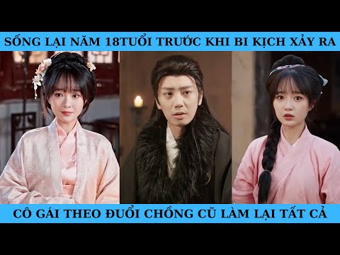 SỐNG LẠI NĂM 18TUỔI TRƯỚC KHI BI KỊCH XẢY RA CÔ GÁI THEO ĐUỔI CHỒNG CŨ LÀM LẠI TẤT CẢ