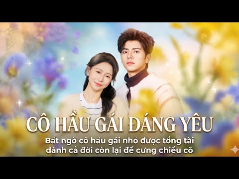 Review Phim: Cô Hầu Gái Đáng Yêu, Bất ngờ cô hầu gái nhỏ được tổng tài dành cả đời còn lại để cưng