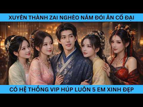 XUYÊN KHÔNG THÀNH TRAI NGHÈO ĐÓI NĂM CỔ ĐẠI CÓ HỆ THỐNG VIP HÚP LUÔN 5 EM XINH ĐẸP