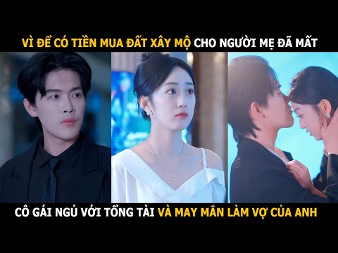 Vì để có tiền mua đất xây mộ cho người mẹ đã mất, cô gái ngủ với tổng tài và may mắn làm vợ của anh