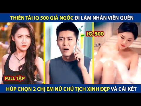 Thiên Tài IQ 500 Giả Ngốc Đi Làm Nhân Viên Quèn, Húp Chon 2 Chị Em Nữ Chủ Tịch Xinh Đẹp Và Cái Kết