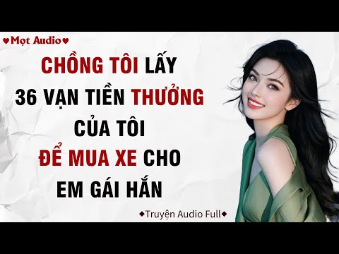 ✶Audio ➢ FULL✶ | Chồng Tôi Lấy 36 Vạn Tiền Thưởng Của Tôi Để Mua Xe Cho Em Gái Hắn  | Mọt Audio