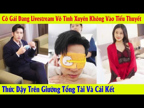 Cô Gái Đang Livestream Vô Tình Xuyên Không Vào Tiểu Thuyết Thức Dậy Trên Giường Tổng Tài Và Cái Kết
