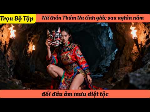 【Trọn Bộ Tập】Nữ thần Thẩm Na tỉnh giấc sau nghìn năm, đối đầu âm mưu diệt tộc