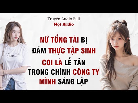 [ Truyện Audio]  Nữ Tổng Tài, Bị Đám Thực Tập Sinh Coi Là Lễ Tân Trong Chính Công Ty Mình Sáng Lập