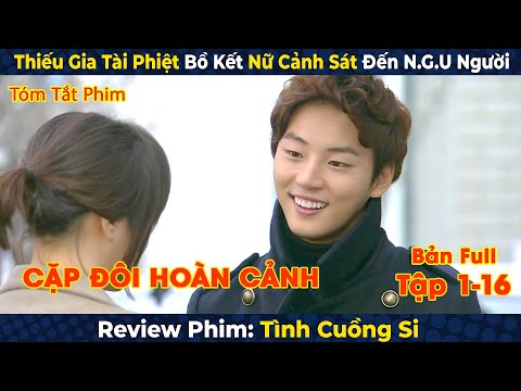Review Phim: Tình Cuồng Si | Thiếu Gia Tài Phiệt Bồ Kết Nữ Cảnh Sát Đến N.G.U Người | Bản Full
