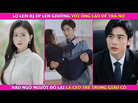Lọ Lem Bị Ép Lên Giường Với Ông Lão Để Trả Nợ, Nào Ngờ Người Đó Lại Là CEO Trẻ Trung Giàu Có