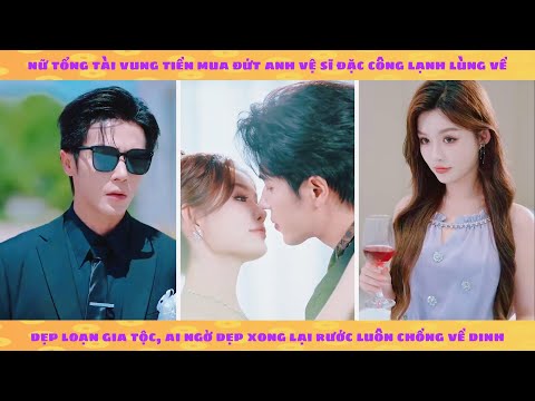 Nữ tổng tài vung tiền mua đứt anh vệ sĩ lạnh lùng về dẹp loạn gia tộc ai ngờ rước chồng về dinh