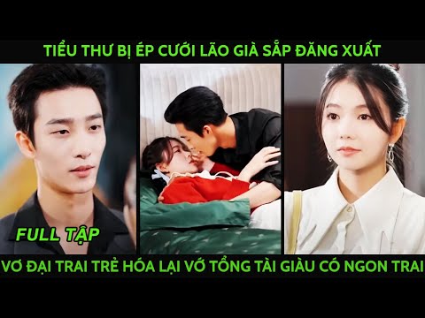 Tiểu thư bị ép cưới lão già sắp đăng xuất liền vơ đại trai trẻ hóa ra là tổng tài giàu có ngon zai