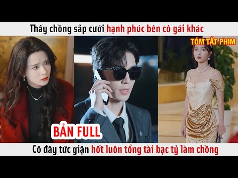 Thấy Chồng Sắp Cưới Hạnh Phúc Bên Cô Gái Khác, Cô Đây Tức Giận Hốt Luôn Tổng Tài Bạc Tỷ Làm Chồng