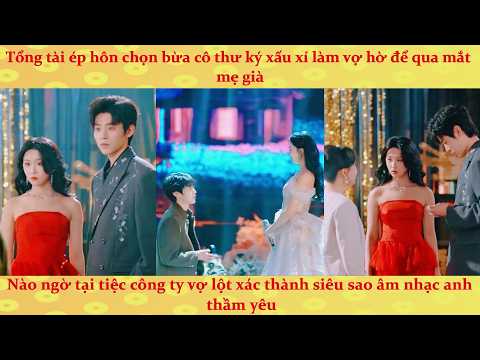Tổng Tài bị ép hôn chọn bừa thư ký xấu xí ai ngờ lại là nữ thần tượng tỷ phú mình hằng mong ước