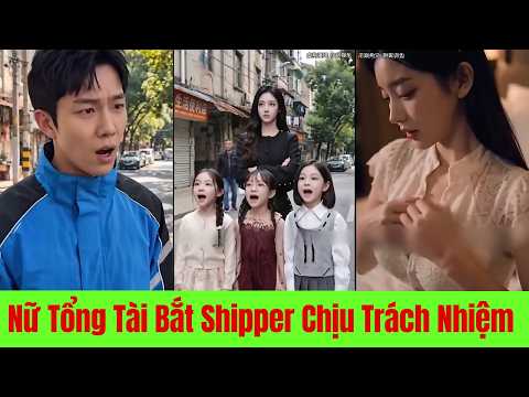 Nữ Tổng Tài Bắt Shipper Chịu Trách Nhiệm Với 3 Đứa Con Sau Đêm Định Mệnh