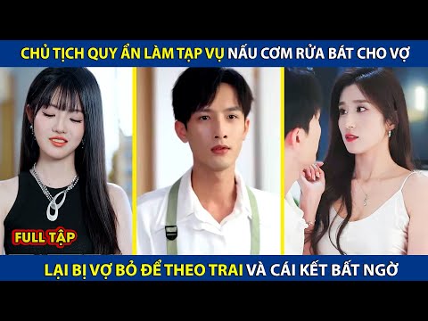 Chủ Tịch Quy Ẩn Làm Tạp Vụ Nấu Cơm Rửa Bát Cho Vợ, Lại Bị Vợ Bỏ Đi Theo Trai Và Cái Kết |review phim