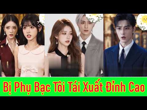 Bị Phụ Bạc Tôi Tái Xuất Đỉnh Cao - FUll Trọn Bộ