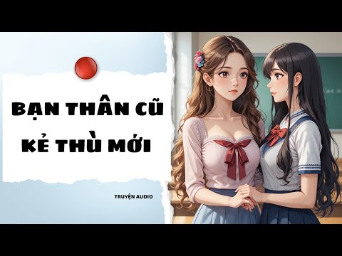 " Bạn Thân Cũ – Kẻ Thù Mới " | Cuộc Tái Ngộ Đầy Kịch Tính | Truyện Audio Tới Bến